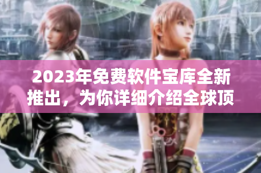 2023年免費軟件寶庫全新推出，為你詳細介紹全球頂級軟件品牌及下載方法