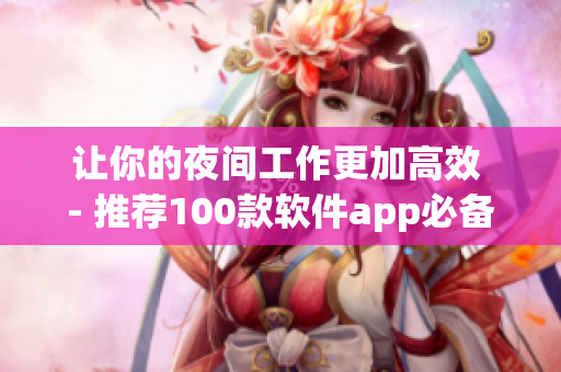 讓你的夜間工作更加高效 - 推薦100款軟件app必備