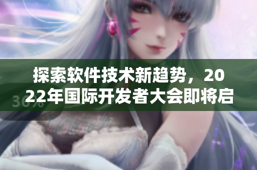 探索軟件技術(shù)新趨勢(shì),2022年國(guó)際開發(fā)者大會(huì)即將啟幕 探索軟件技術(shù)新趨勢(shì),2022年國(guó)際開發(fā)者大會(huì)即將啟幕