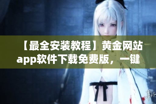 【最全安裝教程】黃金網(wǎng)站app軟件下載免費(fèi)版，一鍵暢玩全球金融市場(chǎng)