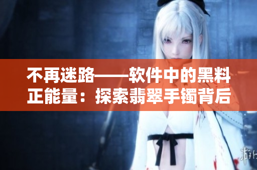 不再迷路——軟件中的黑料正能量:探索翡翠手鐲背后的科技奧秘 不再迷路——軟件中的黑料正能量:探索翡翠手鐲背后的科技奧秘