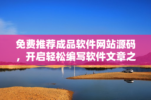 免費(fèi)推薦成品軟件網(wǎng)站源碼，開啟輕松編寫軟件文章之旅！