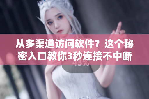 從多渠道訪問軟件?這個秘密入口教你3秒連接不中斷 從多渠道訪問軟件?這個秘密入口教你3秒連接不中斷