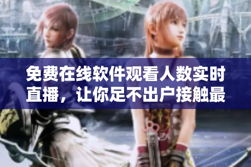 免費在線軟件觀看人數(shù)實時直播，讓你足不出戶接觸最新的軟件技術(shù)