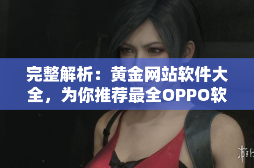 完整解析：黃金網(wǎng)站軟件大全，為你推薦最全OPPO軟件