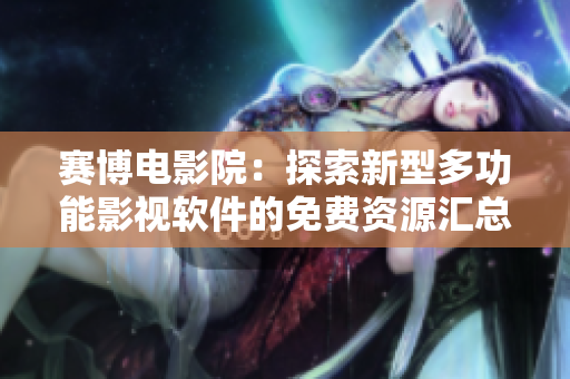 賽博電影院：探索新型多功能影視軟件的免費資源匯總