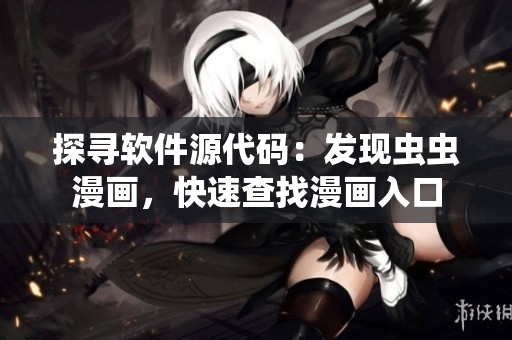 探尋軟件源代碼：發(fā)現(xiàn)蟲(chóng)蟲(chóng)漫畫，快速查找漫畫入口