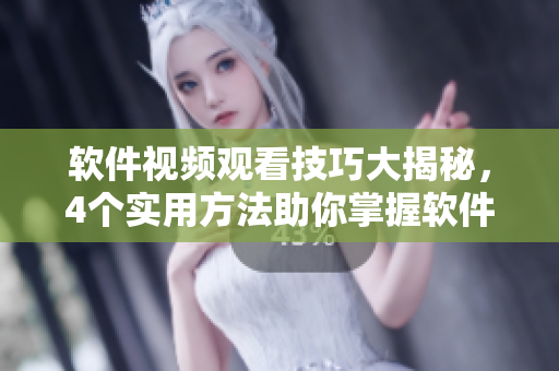 軟件視頻觀看技巧大揭秘，4個(gè)實(shí)用方法助你掌握軟件技能！