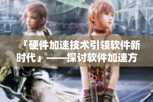 「硬件加速技術(shù)引領(lǐng)軟件新時代」——探討軟件加速方案的未來前景