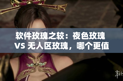 軟件玫瑰之較：夜色玫瑰 VS 無人區(qū)玫瑰，哪個更值得投資？