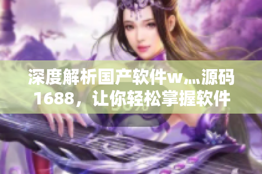深度解析國產(chǎn)軟件w灬源碼1688，讓你輕松掌握軟件編寫技巧！