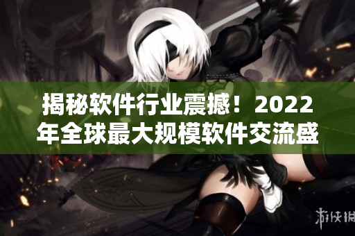 揭秘軟件行業(yè)震撼！2022年全球最大規(guī)模軟件交流盛會即將開幕