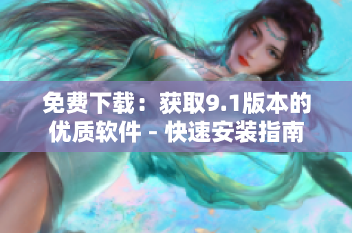免費下載：獲取9.1版本的優(yōu)質(zhì)軟件 - 快速安裝指南
