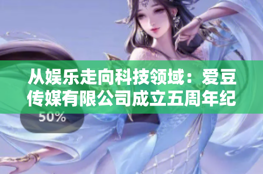 從娛樂走向科技領(lǐng)域:愛豆傳媒有限公司成立五周年紀(jì)念 從娛樂走向科技領(lǐng)域:愛豆傳媒有限公司成立五周年紀(jì)念