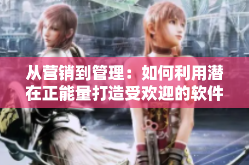從營銷到管理：如何利用潛在正能量打造受歡迎的軟件產(chǎn)品