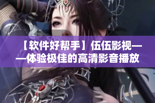 【軟件好幫手】伍伍影視——體驗極佳的高清影音播放器