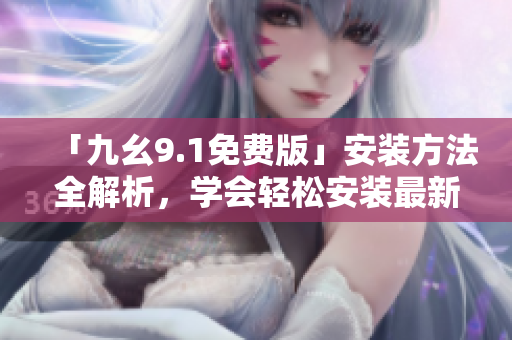 「九幺9.1免費版」安裝方法全解析，學會輕松安裝最新版軟件！