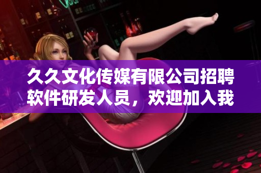 久久文化傳媒有限公司招聘軟件研發(fā)人員，歡迎加入我們的技術(shù)團(tuán)隊(duì)！