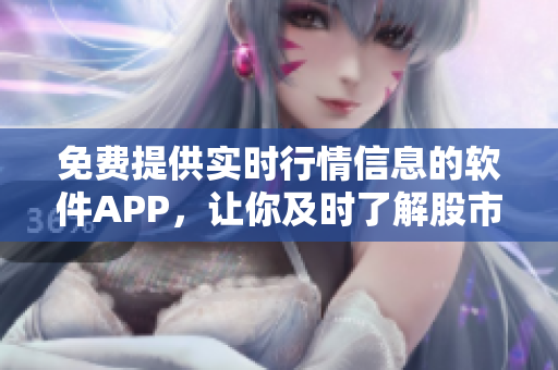 免費(fèi)提供實(shí)時(shí)行情信息的軟件APP，讓你及時(shí)了解股市變化