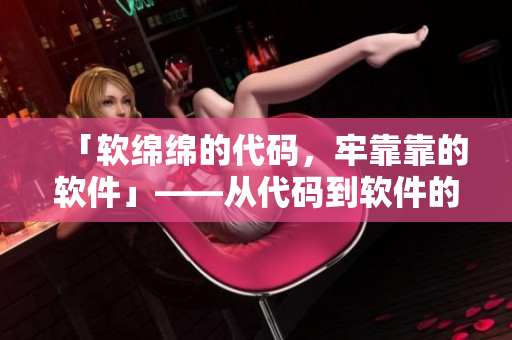 「軟綿綿的代碼，牢靠靠的軟件」——從代碼到軟件的關(guān)鍵過(guò)程揭秘