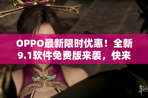 OPPO最新限時優(yōu)惠！全新9.1軟件免費版來襲，快來升級體驗創(chuàng)新科技！
