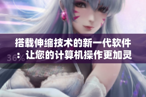 搭載伸縮技術(shù)的新一代軟件：讓您的計算機操作更加靈活便捷