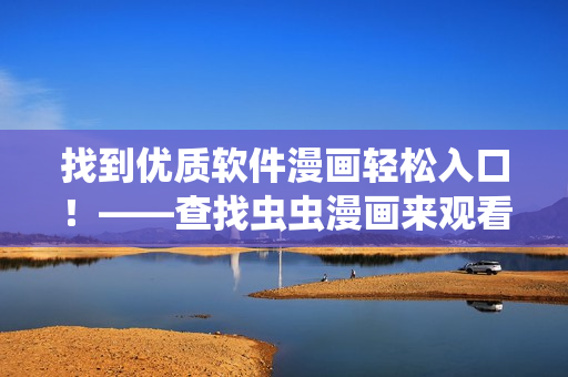 找到優(yōu)質(zhì)軟件漫畫輕松入口！——查找蟲蟲漫畫來觀看