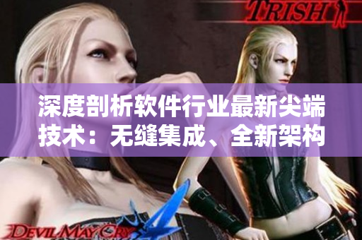 深度剖析軟件行業(yè)最新尖端技術(shù)：無縫集成、全新架構(gòu)與空前性能提升