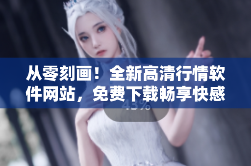 從零刻畫!全新高清行情軟件網(wǎng)站,免費(fèi)下載暢享快感! 從零刻畫!全新高清行情軟件網(wǎng)站,免費(fèi)下載暢享快感!