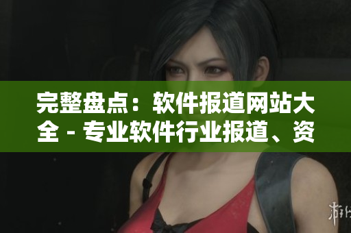 完整盤點：軟件報道網站大全 - 專業(yè)軟件行業(yè)報道、資訊、評測及下載！