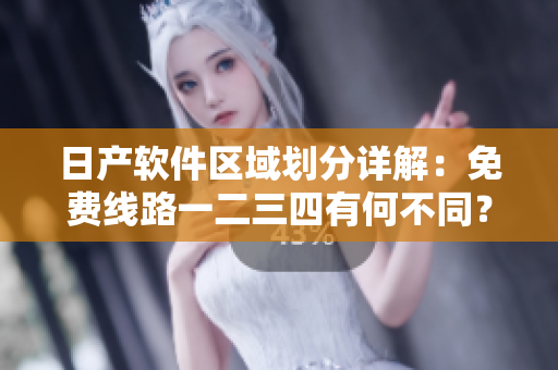 日產(chǎn)軟件區(qū)域劃分詳解：免費線路一二三四有何不同？