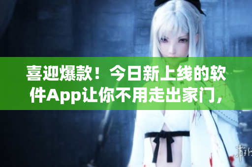 喜迎爆款！今日新上線的軟件App讓你不用走出家門(mén)，也能吃遍全球美食