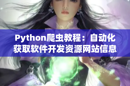 Python爬蟲教程:自動化獲取軟件開發(fā)資源網(wǎng)站信息 Python爬蟲教程:自動化獲取軟件開發(fā)資源網(wǎng)站信息