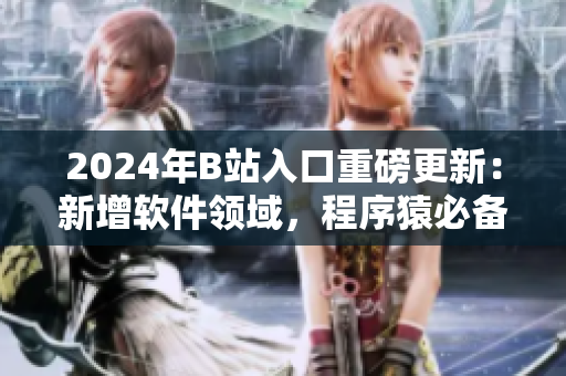 2024年B站入口重磅更新：新增軟件領(lǐng)域，程序猿必備！