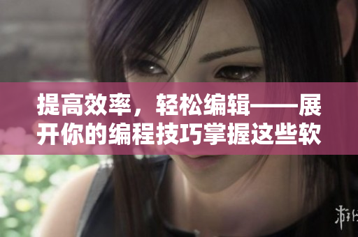 提高效率，輕松編輯——展開你的編程技巧掌握這些軟件技巧