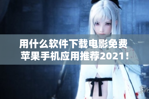 用什么軟件下載電影免費 蘋果手機應(yīng)用推薦2021！
