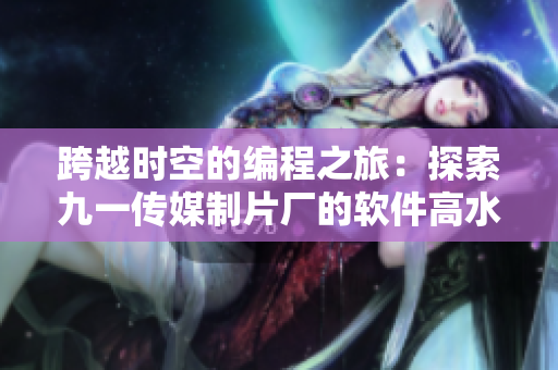 跨越時(shí)空的編程之旅：探索九一傳媒制片廠的軟件高水平制作