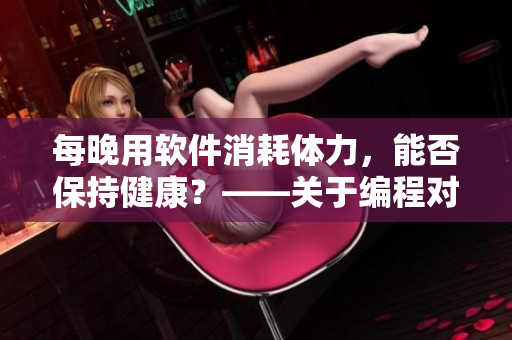 每晚用軟件消耗體力，能否保持健康？——關(guān)于編程對(duì)身體的影響