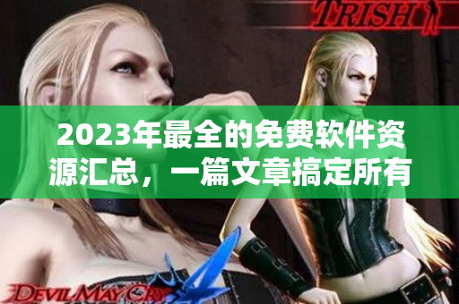 2023年最全的免費(fèi)軟件資源匯總，一篇文章搞定所有軟件需求！