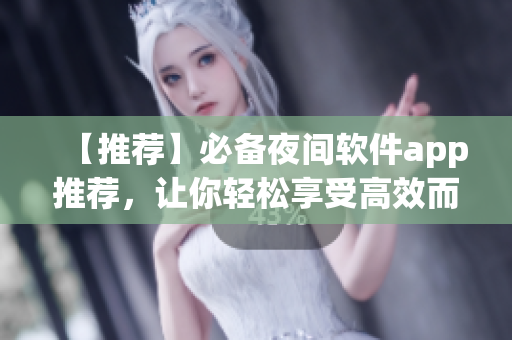 【推薦】必備夜間軟件app推薦，讓你輕松享受高效而舒適的軟件體驗(yàn)！