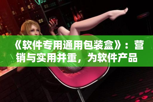 《軟件專用通用包裝盒》：營(yíng)銷與實(shí)用并重，為軟件產(chǎn)品提供完美包裝方案！