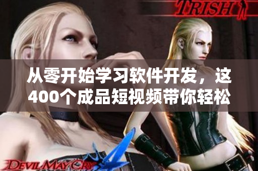 從零開始學(xué)習(xí)軟件開發(fā)，這400個成品短視頻帶你輕松掌握！