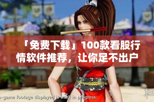 「免費(fèi)下載」100款看股行情軟件推薦，讓你足不出戶了解股市走勢(shì)