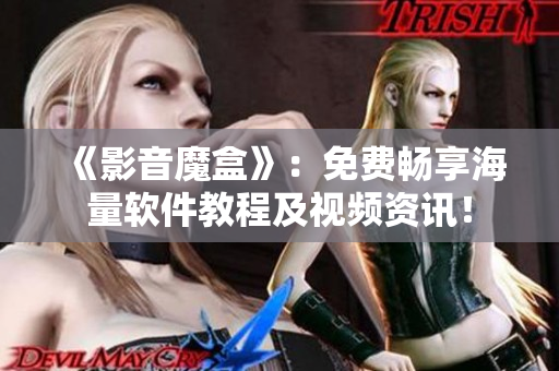 《影音魔盒》：免費(fèi)暢享海量軟件教程及視頻資訊！