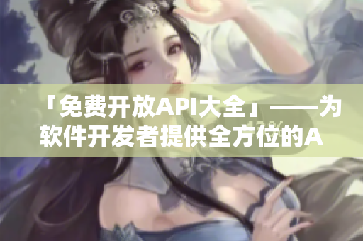 「免費(fèi)開放API大全」——為軟件開發(fā)者提供全方位的API資源庫(kù)