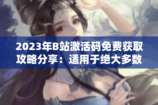 2023年B站激活碼免費(fèi)獲取攻略分享：適用于絕大多數(shù)軟件！