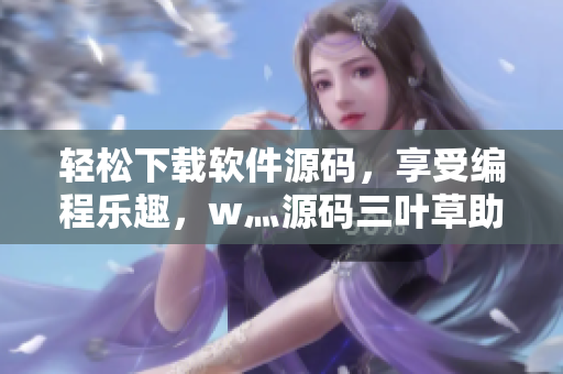 輕松下載軟件源碼,享受編程樂趣,w灬源碼三葉草助力你的程序設(shè)計(jì) 輕松下載軟件源碼,享受編程樂趣,w灬源碼三葉草助力你的程序設(shè)計(jì)