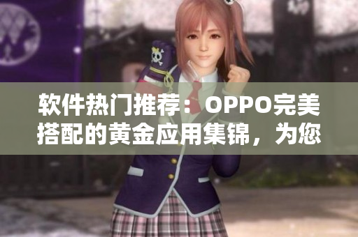 軟件熱門推薦：OPPO完美搭配的黃金應(yīng)用集錦，為您打造最佳體驗(yàn)