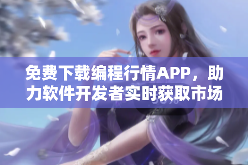 免費(fèi)下載編程行情APP，助力軟件開發(fā)者實(shí)時(shí)獲取市場(chǎng)數(shù)據(jù)