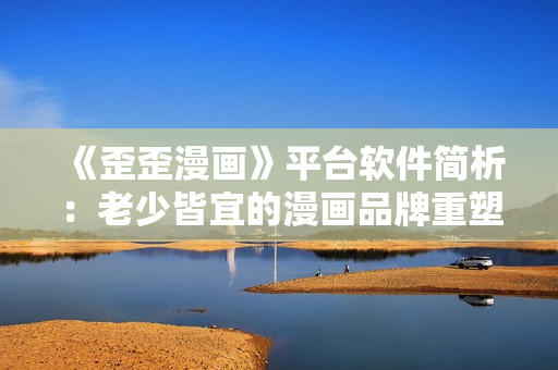 《歪歪漫畫(huà)》平臺(tái)軟件簡(jiǎn)析：老少皆宜的漫畫(huà)品牌重塑